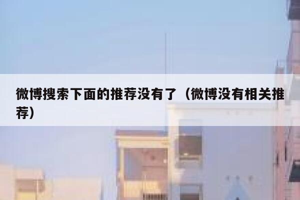 微博搜索下面的推荐没有了（微博没有相关推荐） 第1张