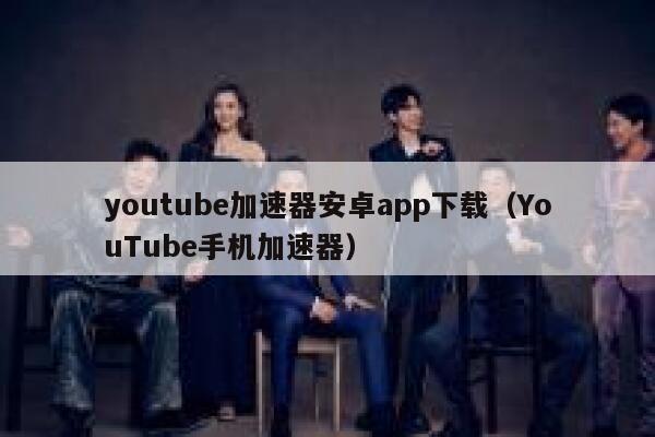 youtube加速器安卓app下载（YouTube手机加速器） 第1张