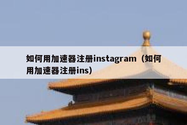如何用加速器注册instagram（如何用加速器注册ins） 第1张