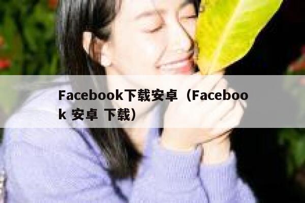 Facebook下载安卓（Facebook 安卓 下载） 第1张