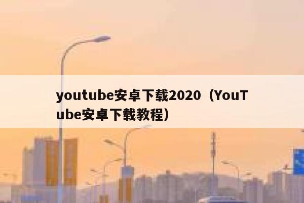 youtube安卓下载2020（YouTube安卓下载教程） 第1张