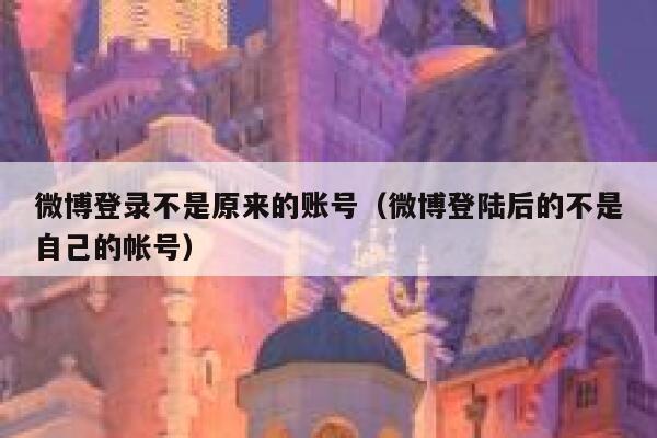 微博登录不是原来的账号（微博登陆后的不是自己的帐号） 第1张