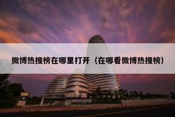 微博热搜榜在哪里打开（在哪看微博热搜榜） 第1张