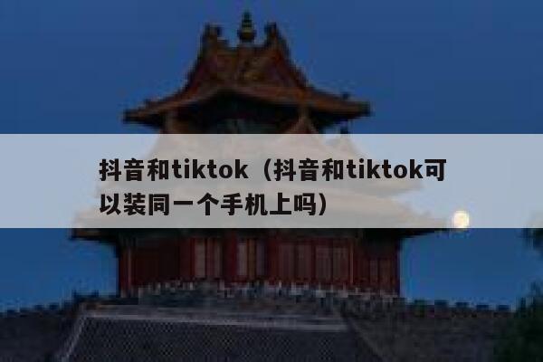 抖音和tiktok（抖音和tiktok可以装同一个手机上吗） 第1张
