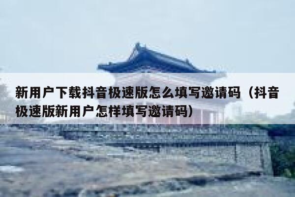 新用户下载抖音极速版怎么填写邀请码（抖音极速版新用户怎样填写邀请码） 第1张
