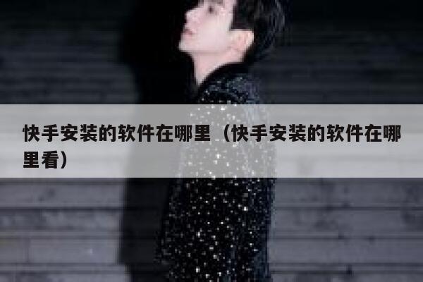 快手安装的软件在哪里（快手安装的软件在哪里看） 第1张