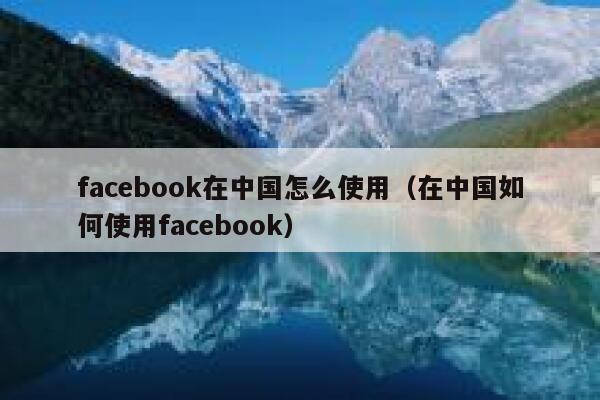 facebook在中国怎么使用（在中国如何使用facebook） 第1张