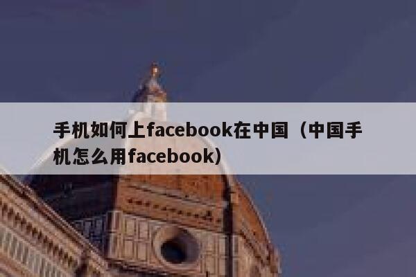 手机如何上facebook在中国（中国手机怎么用facebook） 第1张