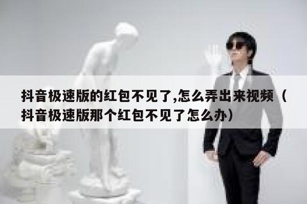 抖音极速版的红包不见了,怎么弄出来视频（抖音极速版那个红包不见了怎么办） 第1张