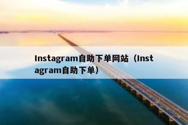 Instagram自助下单网站（Instagram自助下单） 第1张