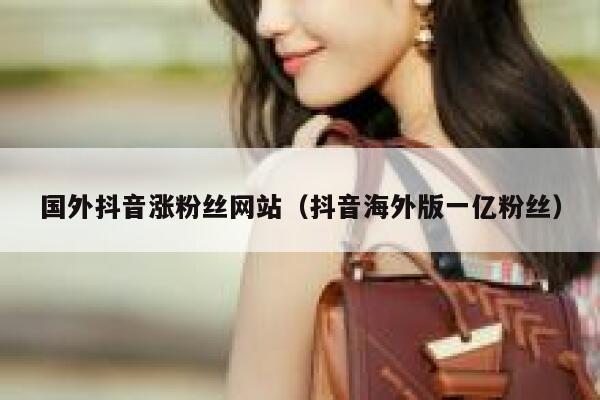 国外抖音涨粉丝网站（抖音海外版一亿粉丝） 第1张