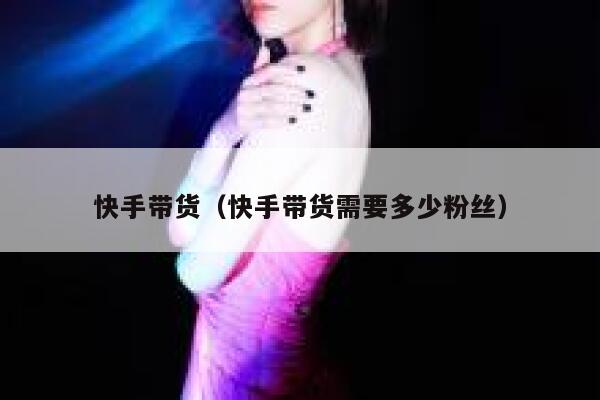 快手带货（快手带货需要多少粉丝） 第1张