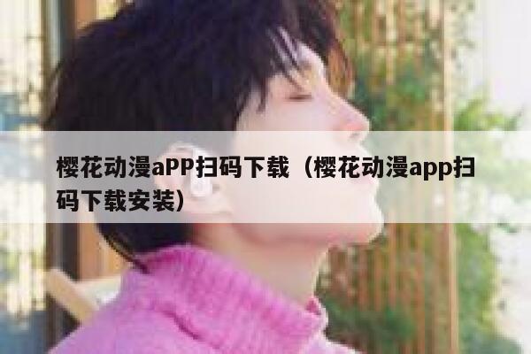 樱花动漫aPP扫码下载（樱花动漫app扫码下载安装） 第1张