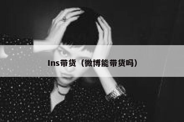 Ins带货（微博能带货吗） 第1张