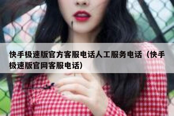 快手极速版官方客服电话人工服务电话（快手极速版官网客服电话） 第1张