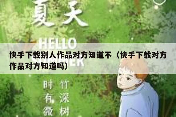 快手下载别人作品对方知道不（快手下载对方作品对方知道吗） 第1张