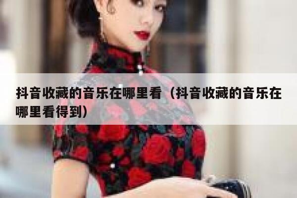 抖音收藏的音乐在哪里看（抖音收藏的音乐在哪里看得到） 第1张