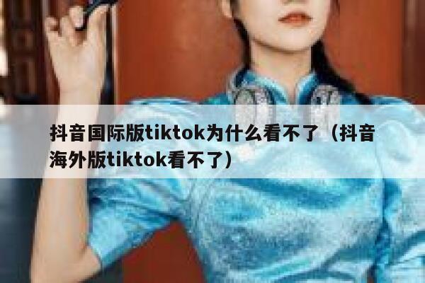 抖音国际版tiktok为什么看不了（抖音海外版tiktok看不了） 第1张