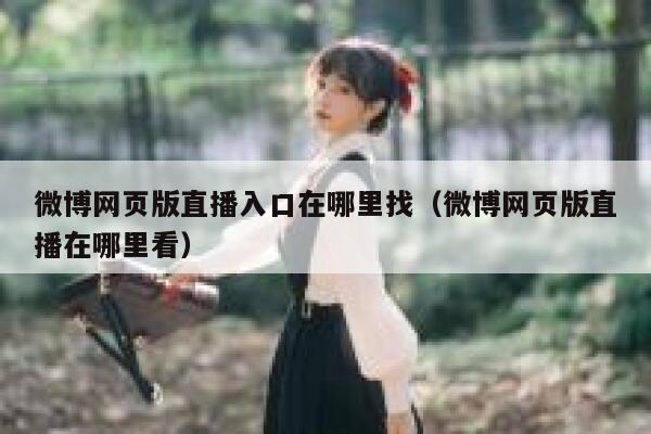 微博网页版直播入口在哪里找（微博网页版直播在哪里看） 第1张