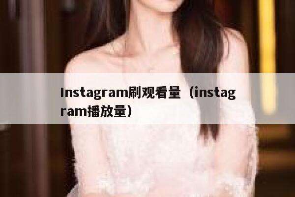 Instagram刷观看量（instagram播放量） 第1张