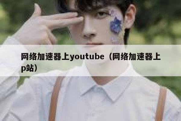 网络加速器上youtube（网络加速器上p站） 第1张