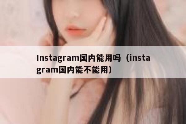Instagram国内能用吗（instagram国内能不能用） 第1张
