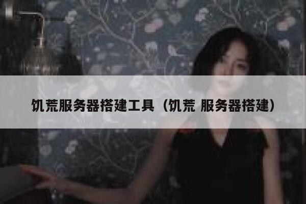 饥荒服务器搭建工具（饥荒 服务器搭建） 第1张
