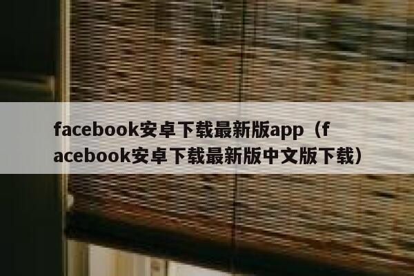 facebook安卓下载最新版app（facebook安卓下载最新版中文版下载） 第1张