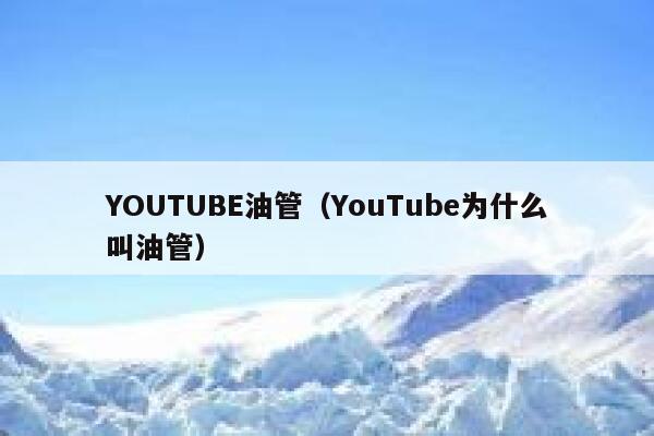 YOUTUBE油管（YouTube为什么叫油管） 第1张