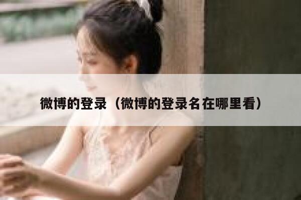 微博的登录（微博的登录名在哪里看） 第1张