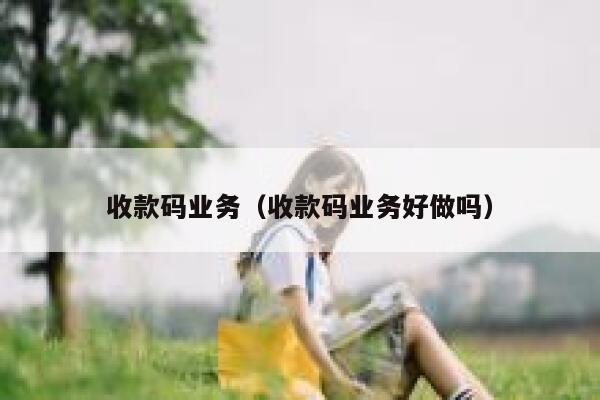 收款码业务（收款码业务好做吗） 第1张