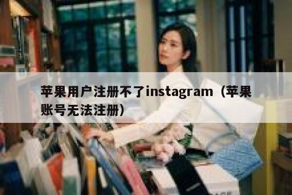 苹果用户注册不了instagram（苹果账号无法注册） 第1张