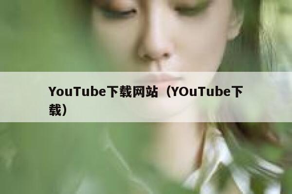 YouTube下载网站（YOuTube下载） 第1张
