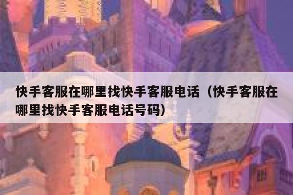 快手客服在哪里找快手客服电话（快手客服在哪里找快手客服电话号码） 第1张