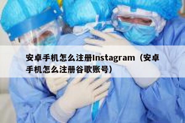 安卓手机怎么注册Instagram（安卓手机怎么注册谷歌账号） 第1张