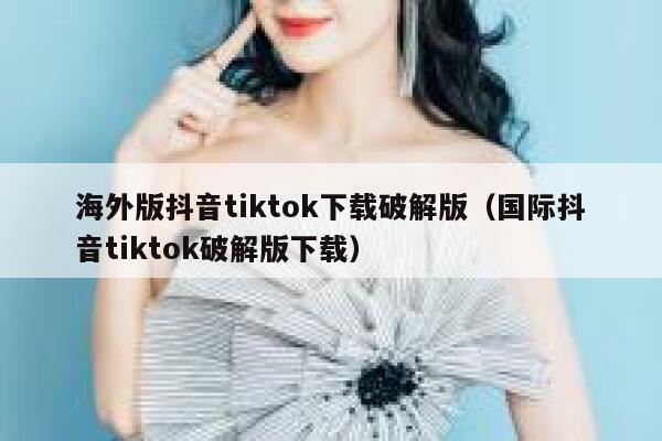 海外版抖音tiktok下载破解版（国际抖音tiktok破解版下载） 第1张