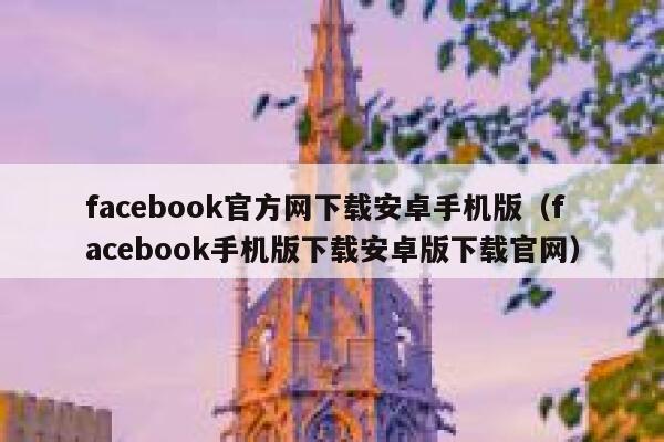 facebook官方网下载安卓手机版（facebook手机版下载安卓版下载官网） 第1张