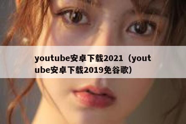 youtube安卓下载2021（youtube安卓下载2019免谷歌） 第1张