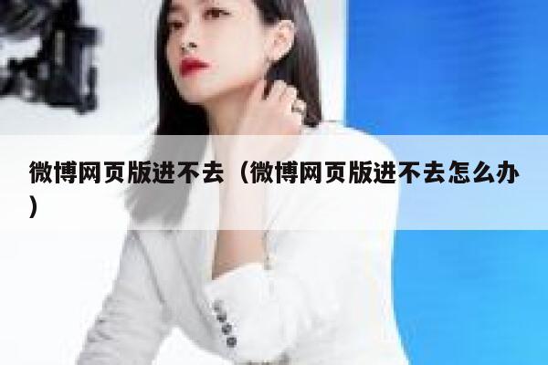 微博网页版进不去（微博网页版进不去怎么办） 第1张