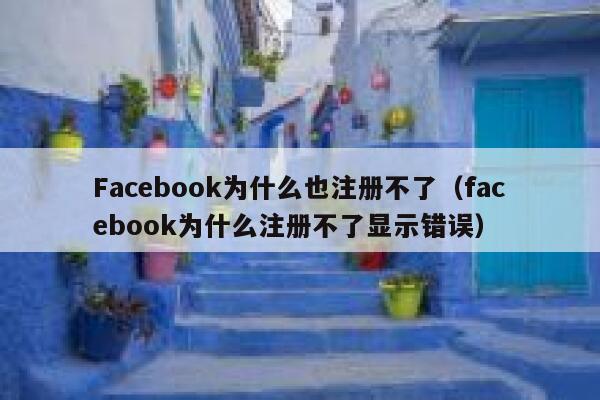 Facebook为什么也注册不了（facebook为什么注册不了显示错误） 第1张