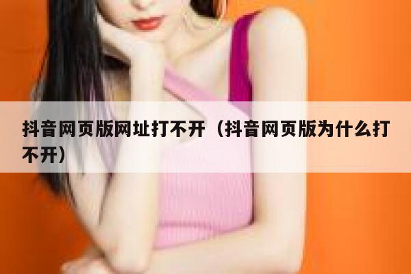 抖音网页版网址打不开（抖音网页版为什么打不开） 第1张