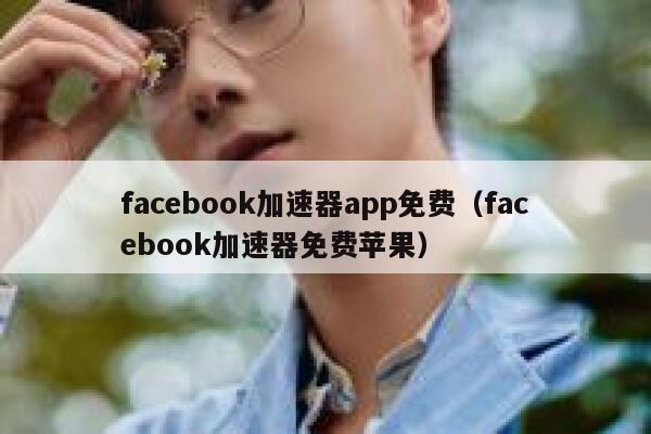 facebook加速器app免费（facebook加速器免费苹果） 第1张