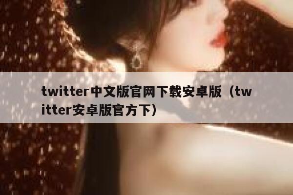 twitter中文版官网下载安卓版（twitter安卓版官方下） 第1张