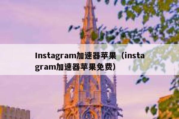 Instagram加速器苹果（instagram加速器苹果免费） 第1张