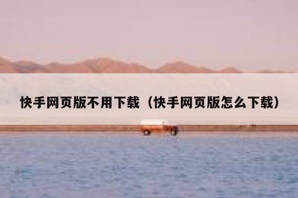 快手网页版不用下载（快手网页版怎么下载） 第1张