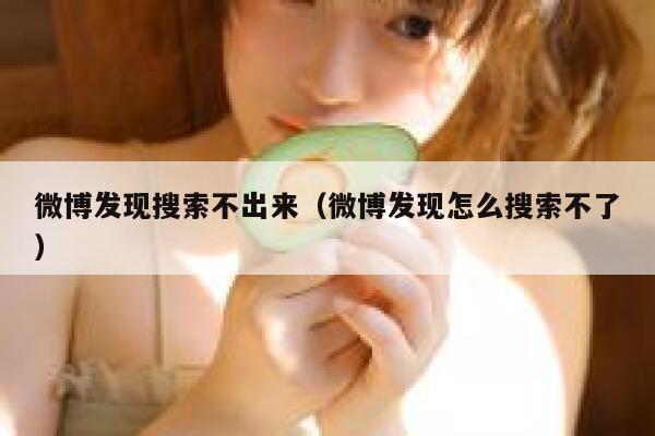 微博发现搜索不出来（微博发现怎么搜索不了） 第1张