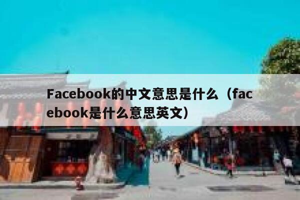 Facebook的中文意思是什么（facebook是什么意思英文） 第1张