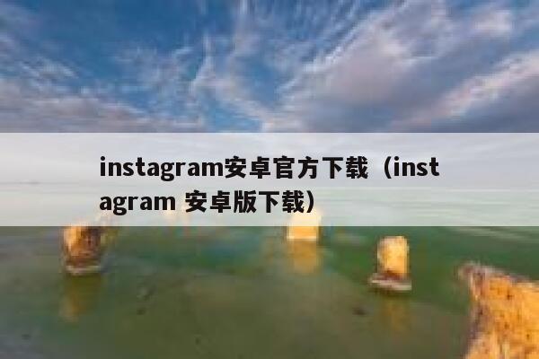 instagram安卓官方下载（instagram 安卓版下载） 第1张