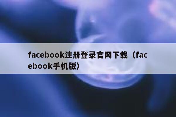 facebook注册登录官网下载（facebook手机版） 第1张