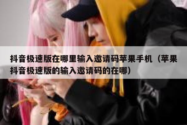 抖音极速版在哪里输入邀请码苹果手机（苹果抖音极速版的输入邀请码的在哪） 第1张